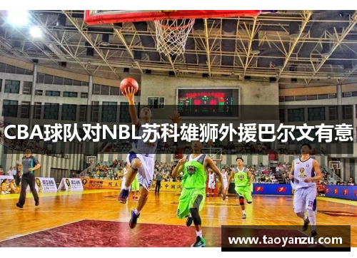 CBA球队对NBL苏科雄狮外援巴尔文有意