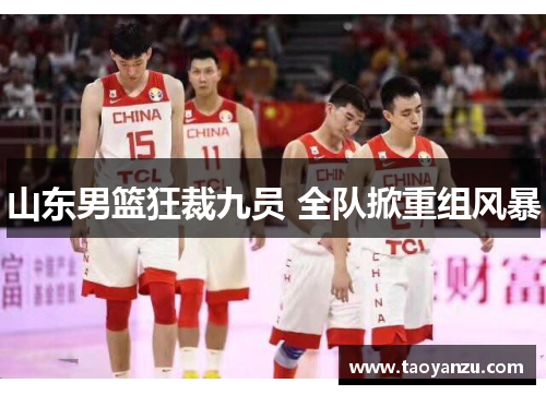 山东男篮狂裁九员 全队掀重组风暴