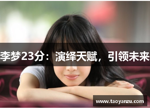 李梦23分：演绎天赋，引领未来
