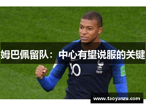 姆巴佩留队：中心有望说服的关键