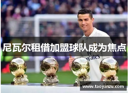 尼瓦尔租借加盟球队成为焦点